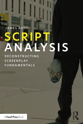 Script Analysis: Deconstructing Screenplay Fundamentals - Bang, James