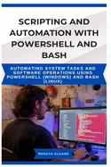 Scripting and Automation with Powershell and Bash: Automating system tasks and software operations using PowerShell (Windows) and Bash (Linux)
