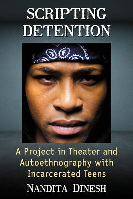 Scripting Detention: A Project in Theater and Autoethnography with Incarcerated Teens - Dinesh, Nandita