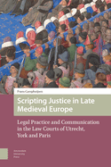 Scripting Justice in Late Medieval Europe: Legal Practice and Communication in the Law Courts of Utrecht, York and Paris