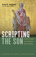 Scripting the Son: Scriptural Exegesis and the Making of Early Christology