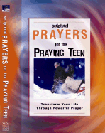 Scriptural Prayers for the Praying Teen: Transform Your Life Through Powerful Prayer