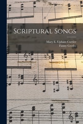 Scriptural Songs - Currier, Mary E Upham (Creator), and Crosby, Fanny 1820-1915