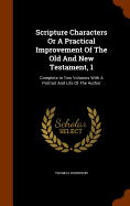 Scripture Characters Or A Practical Improvement Of The Old And New Testament, 1: Complete In Two Volumes With A Portrait And Life Of The Author