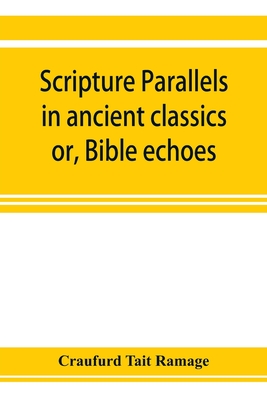 Scripture parallels in ancient classics; or, Bible echoes - Tait Ramage, Craufurd