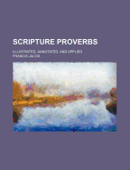 Scripture Proverbs: Illustrated, Annotated, and Applied