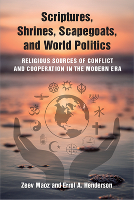 Scriptures, Shrines, Scapegoats, and World Politics: Religious Sources of Conflict and Cooperation in the Modern Era - Maoz, Zeev, and Henderson, Errol A