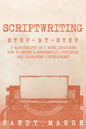 Scriptwriting: Step-by-Step 3 Manuscripts in 1 Book Essential Movie Scriptwriting, Screenplay Writing and Scriptwriter Tricks Any Writer Can Learn