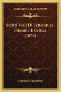 Scritti Varii Di Letteratura, Filosofia E Critica (1876)