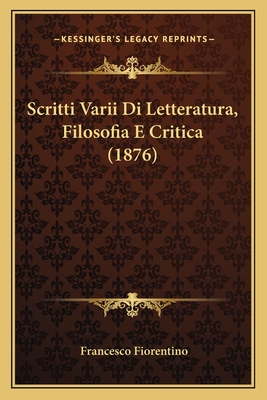 Scritti Varii Di Letteratura, Filosofia E Critica (1876) - Fiorentino, Francesco