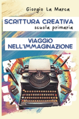 Scrittura creativa Viaggio nell'immaginazione: Per la scuola primaria - La Marca, Giorgio