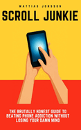 Scroll Junkie: The Brutally Honest Guide to Beating Phone Addiction Without Losing Your Damn Mind