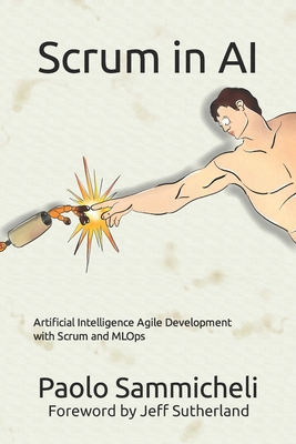 Scrum in AI: Artificial Intelligence Agile Development with Scrum and MLOps - Sutherland, Jeff (Preface by), and Sammicheli, Paolo