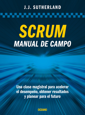 Scrum. Manual de Campo.: Una Clase Magistral Para Acelerar El Desempeo, Obtener Resultados Y Planear El Futuro - Sutherland, Jeff