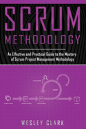 Scrum Methodology: An Effective and Practical Guide to the Mastery of Scrum Project Management Methodology