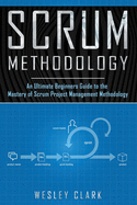 Scrum Methodology: An Ultimate Beginners Guide to the Mastery of Scrum Project Management Methodology.