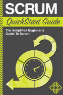 Scrum QuickStart Guide: A Simplified Beginner's Guide to Mastering Scrum
