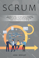 Scrum: The Complete Guide to the Agile Project Management Framework that Helps the Software Development Lean Team to Efficiently Structure and Simplify the Work & Solve Problems in Half the Time