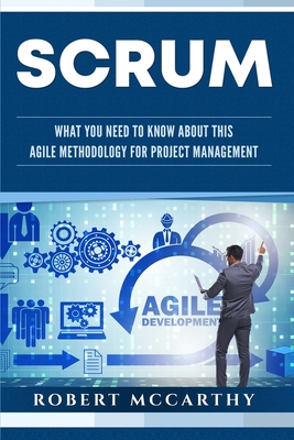 Scrum: What You Need to Know About This Agile Methodology for Project Management - McCarthy, Robert