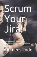 Scrum Your Jira!: Your Waterfall Organization Transformed into Multidisciplinary Teams