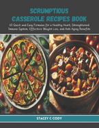 Scrumptious Casserole Recipes Book: 60 Quick and Easy Formulas for a Healthy Heart, Strengthened Immune System, Effective Weight Loss, and Anti Aging Benefits