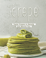 Scrumptious Crepe Recipes: Tasty Crepes to Satisfy and Excite You
