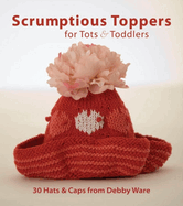 Scrumptious Toppers for Tots & Toddlers: 30 Hats and Caps from Debby Ware