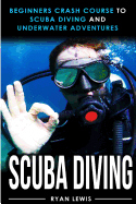 Scuba Diving: Beginners Crash Course to Scuba Diving and Underwater Adventures