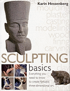 Sculpting Basics: Everything You Need to Know to Create Fantastic Three-dimensional Art