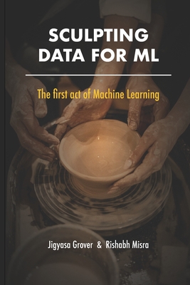 Sculpting Data for ML: The first act of Machine Learning - Misra, Rishabh, and McAuley, Julian (Foreword by), and Moroney, Laurence (Foreword by)