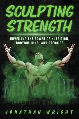 Sculpting Strength: Unveiling the Power of Nutrition, Bodybuilding, and Steroids - Wright, Jonathan, and Joseph, Bracken (Compiled by), and Publishers, Premium Book (Prepared for publication by)