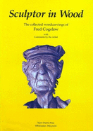 Sculptor in Wood: The Collected Woodcarvings of Fred Cogelow - Cogelow, Fred