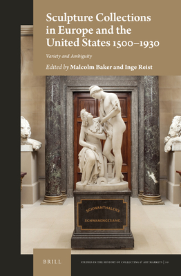 Sculpture Collections in Europe and the United States 1500-1930: Variety and Ambiguity - Baker, Malcolm, and Reist, Inge