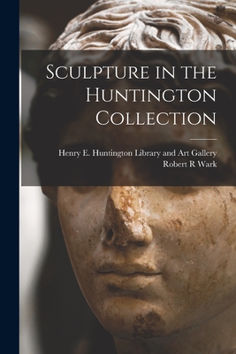 Sculpture in the Huntington Collection - Henry E Huntington Library and Art G (Creator), and Wark, Robert R