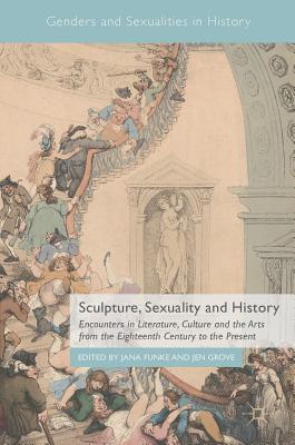 Sculpture, Sexuality and History: Encounters in Literature, Culture and the Arts from the Eighteenth Century to the Present - Funke, Jana (Editor), and Grove, Jen (Editor)