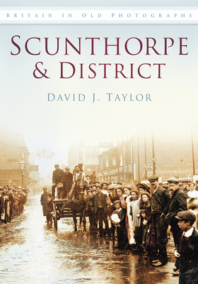 Scunthorpe and District: Britain in Old Photographs - Taylor, David J