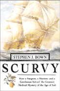 Scurvy: How a Surgeon, a Mariner, and a Gentlemen Solved the Greatest Medical Mystery of the Age of Sail - Bown, Stephen R