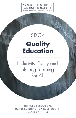 SDG4 - Quality Education: Inclusivity, Equity and Lifelong Learning For All - Ferguson, Therese, and Ilisko, Dzintra, and Roofe, Carmel