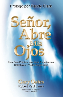 Seor, Abre mis Ojos: Una Gu?a Prctica para tener Visitas Angelicales y Experiencias Celestiales - Lamb, Robert Paul, and Clark, Randy (Foreword by), and Terreros, Maria (Translated by)