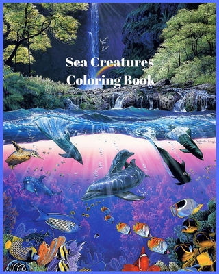 Sea Creatures Coloring Book: Sea and Underwater Marine Life Featuring Amazing Coral Reefs, Dolphins - Caleb, Sophia