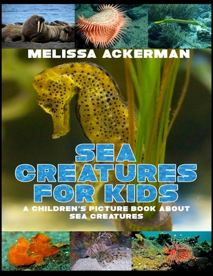 Sea Creatures for Kids: A Children's Picture Book about Sea Creatures: A Great Simple Picture Book for Kids to Learn about Different Sea Creatures - Ackerman, Melissa