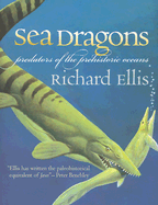 Sea Dragons: Predators of the Prehistoric Oceans - Ellis, Richard