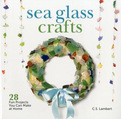 Sea Glass Crafts: 28 Fun Projects You Can Make at Home - Lambert, C S