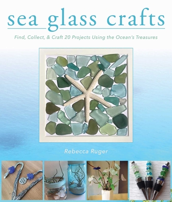 Sea Glass Crafts: Find, Collect, & Craft More Than 20 Projects Using the Ocean's Treasures - Ruger-Wightman, Rebecca