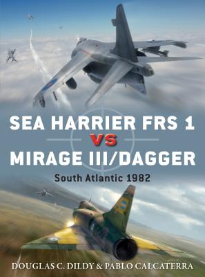 Sea Harrier FRS 1 Vs Mirage III/Dagger: South Atlantic 1982 - Dildy, Douglas C, and Calcaterra, Pablo