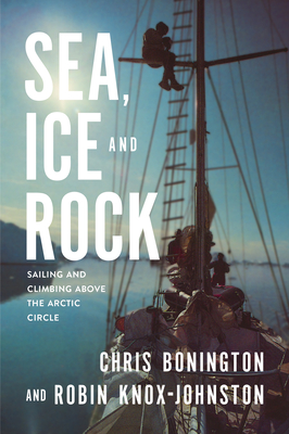 Sea, Ice and Rock: Sailing and climbing Above the Arctic Circle - Knox-Johnston, Robin, and Bonington, Chris, Sir