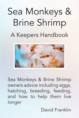 Sea Monkeys & Brine Shrimp: Sea Monkeys & Brine Shrimp Owners Advice Including Eggs, Hatching, Breeding, Feeding and How to Help Them Live Longer - Franklin, David, Dr.