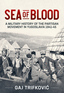 Sea of Blood: A Military History of the Partisan Movement in Yugoslavia 1941-45