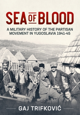 Sea of Blood: A Military History of the Partisan Movement in Yugoslavia 1941-45 - Trifkovic, Gaj