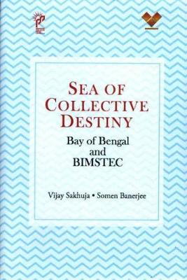 Sea of Collective Destiny: Bay of Bengal and Bimstec - Sakhuja, Vijay, and Banerjee, Somen